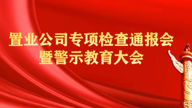 置業(yè)公司紀委召開專項檢查問題通報會暨警示教育大會